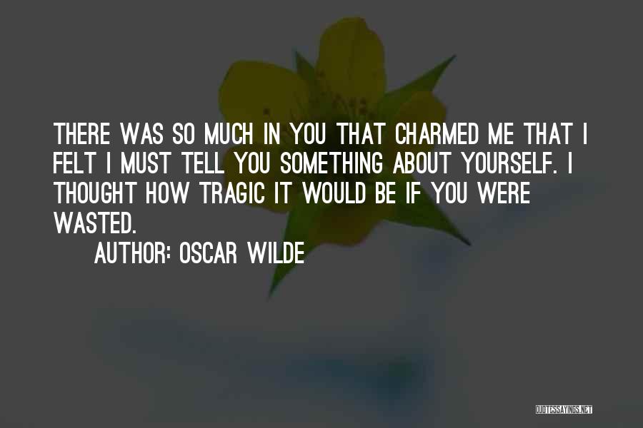 Oscar Wilde Quotes: There Was So Much In You That Charmed Me That I Felt I Must Tell You Something About Yourself. I