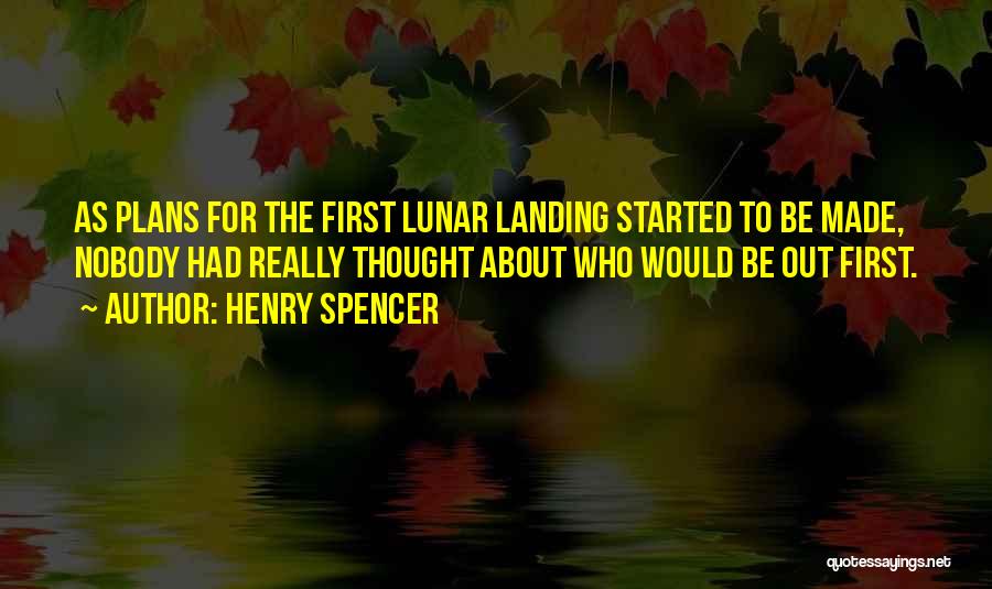 Henry Spencer Quotes: As Plans For The First Lunar Landing Started To Be Made, Nobody Had Really Thought About Who Would Be Out