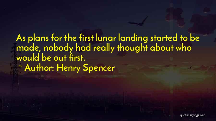 Henry Spencer Quotes: As Plans For The First Lunar Landing Started To Be Made, Nobody Had Really Thought About Who Would Be Out