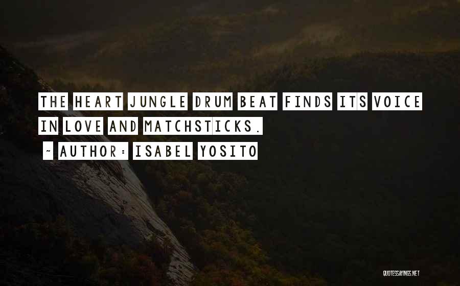 Isabel Yosito Quotes: The Heart Jungle Drum Beat Finds Its Voice In Love And Matchsticks.