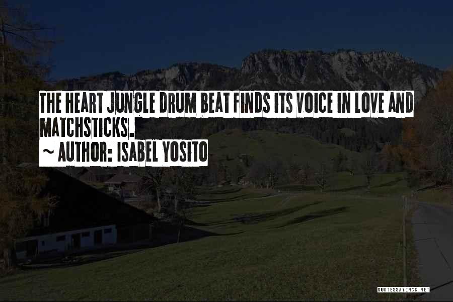Isabel Yosito Quotes: The Heart Jungle Drum Beat Finds Its Voice In Love And Matchsticks.