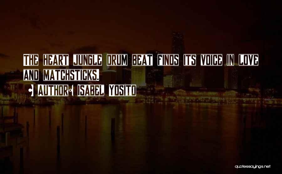 Isabel Yosito Quotes: The Heart Jungle Drum Beat Finds Its Voice In Love And Matchsticks.