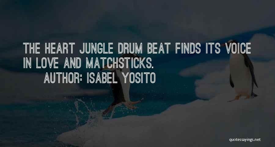 Isabel Yosito Quotes: The Heart Jungle Drum Beat Finds Its Voice In Love And Matchsticks.