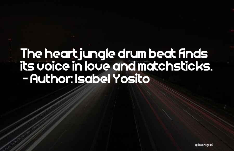 Isabel Yosito Quotes: The Heart Jungle Drum Beat Finds Its Voice In Love And Matchsticks.