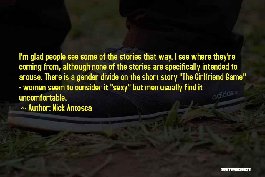 Nick Antosca Quotes: I'm Glad People See Some Of The Stories That Way. I See Where They're Coming From, Although None Of The