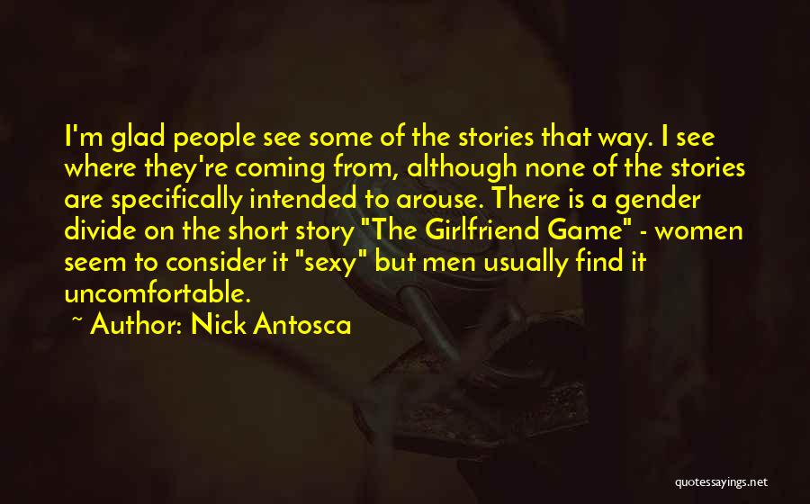 Nick Antosca Quotes: I'm Glad People See Some Of The Stories That Way. I See Where They're Coming From, Although None Of The
