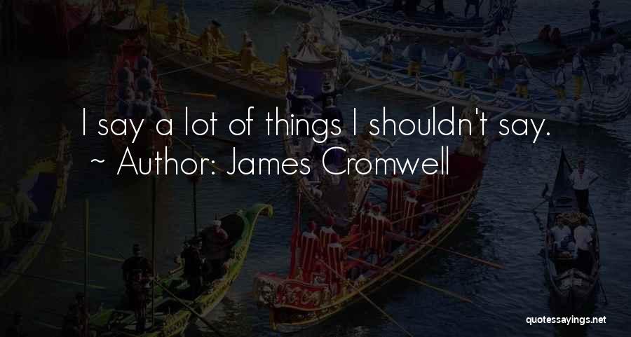 James Cromwell Quotes: I Say A Lot Of Things I Shouldn't Say.