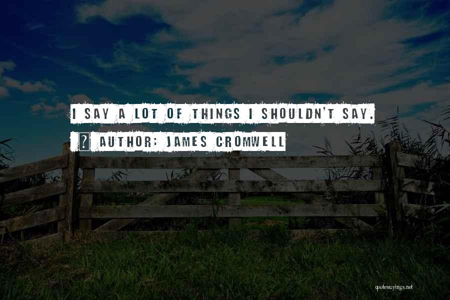 James Cromwell Quotes: I Say A Lot Of Things I Shouldn't Say.