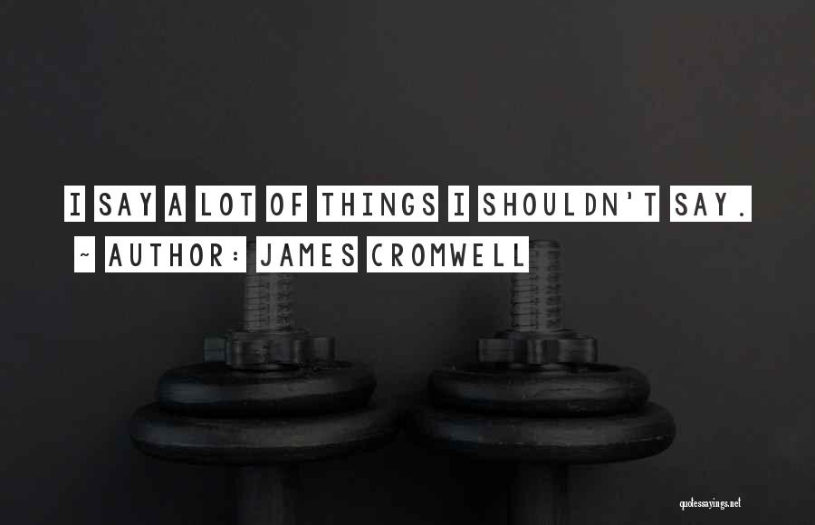 James Cromwell Quotes: I Say A Lot Of Things I Shouldn't Say.