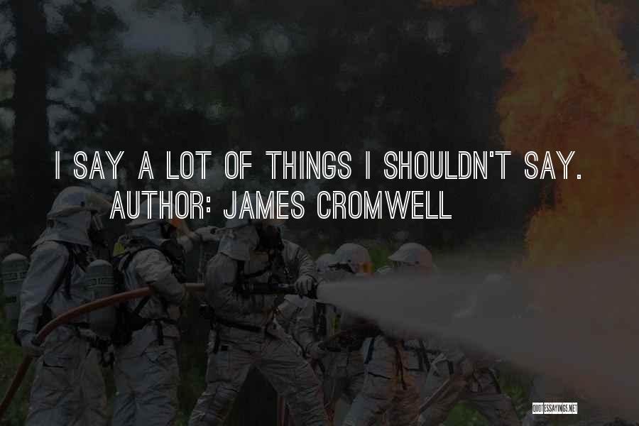 James Cromwell Quotes: I Say A Lot Of Things I Shouldn't Say.