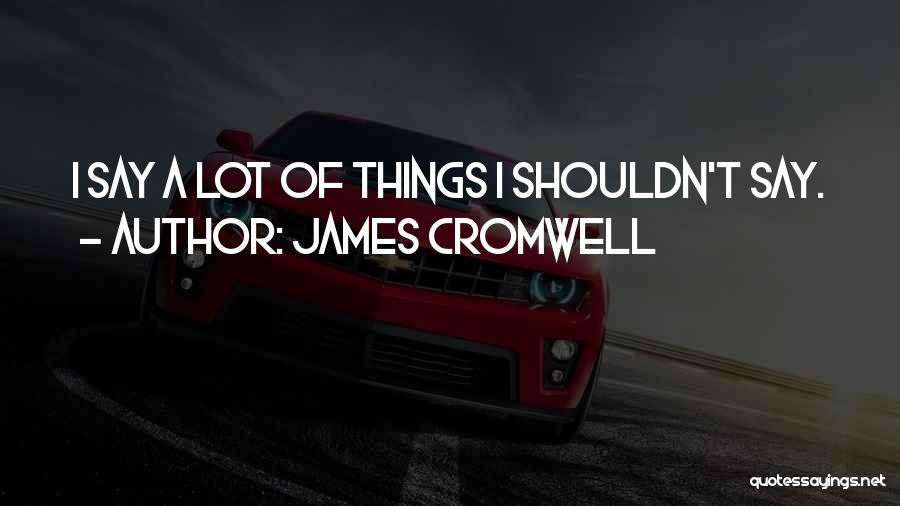 James Cromwell Quotes: I Say A Lot Of Things I Shouldn't Say.