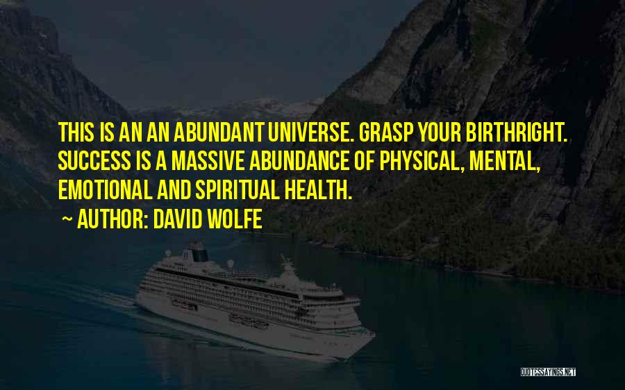 David Wolfe Quotes: This Is An An Abundant Universe. Grasp Your Birthright. Success Is A Massive Abundance Of Physical, Mental, Emotional And Spiritual