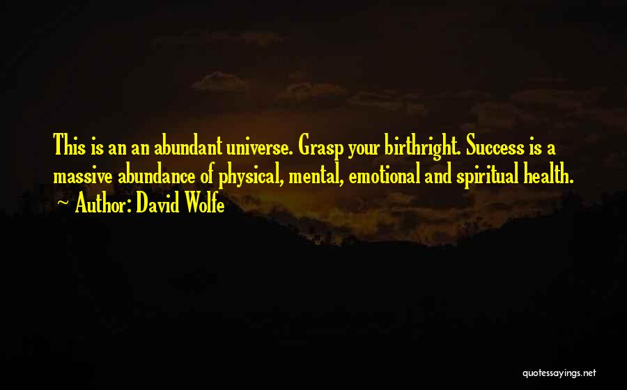 David Wolfe Quotes: This Is An An Abundant Universe. Grasp Your Birthright. Success Is A Massive Abundance Of Physical, Mental, Emotional And Spiritual