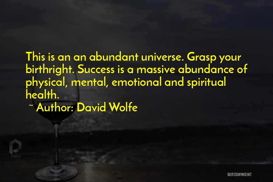 David Wolfe Quotes: This Is An An Abundant Universe. Grasp Your Birthright. Success Is A Massive Abundance Of Physical, Mental, Emotional And Spiritual
