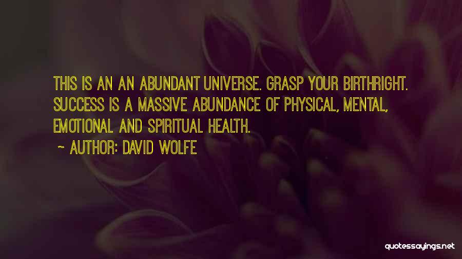 David Wolfe Quotes: This Is An An Abundant Universe. Grasp Your Birthright. Success Is A Massive Abundance Of Physical, Mental, Emotional And Spiritual