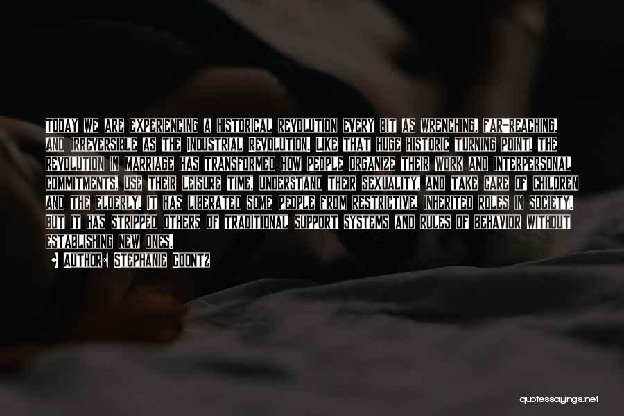 Stephanie Coontz Quotes: Today We Are Experiencing A Historical Revolution Every Bit As Wrenching, Far-reaching, And Irreversible As The Industrial Revolution. Like That