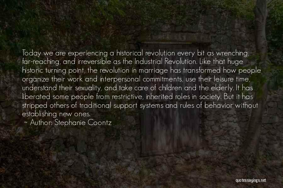 Stephanie Coontz Quotes: Today We Are Experiencing A Historical Revolution Every Bit As Wrenching, Far-reaching, And Irreversible As The Industrial Revolution. Like That