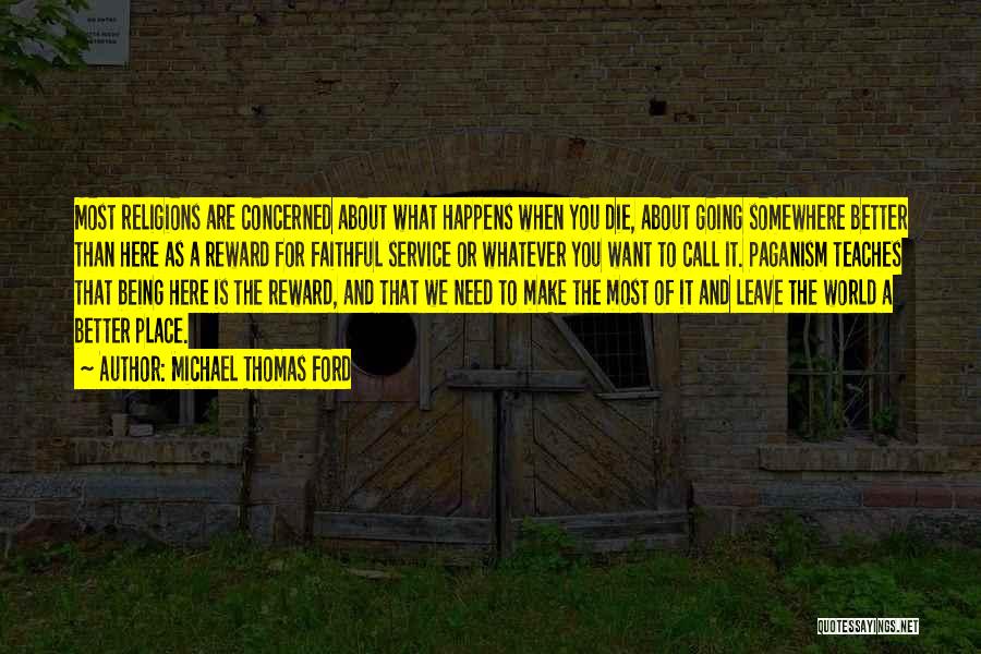 Michael Thomas Ford Quotes: Most Religions Are Concerned About What Happens When You Die, About Going Somewhere Better Than Here As A Reward For