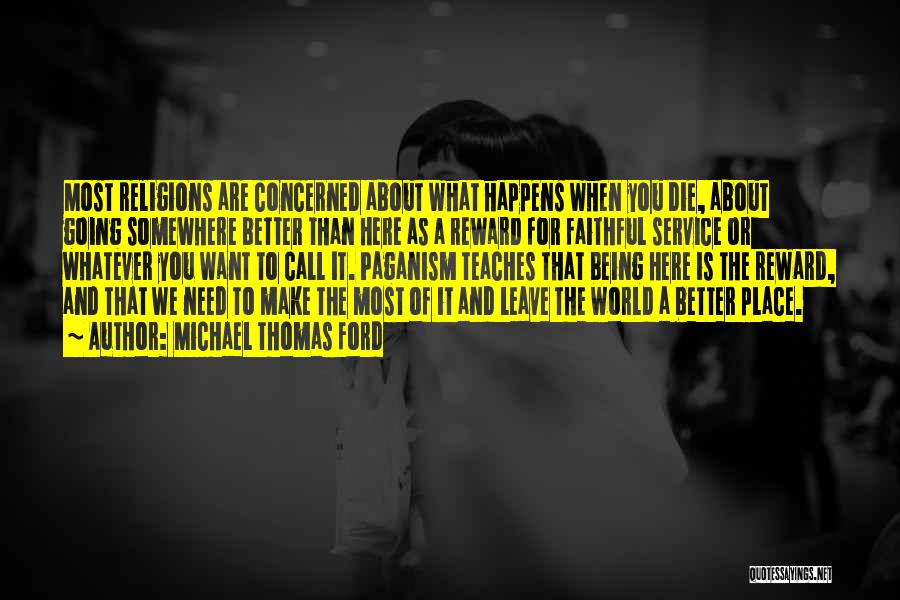 Michael Thomas Ford Quotes: Most Religions Are Concerned About What Happens When You Die, About Going Somewhere Better Than Here As A Reward For