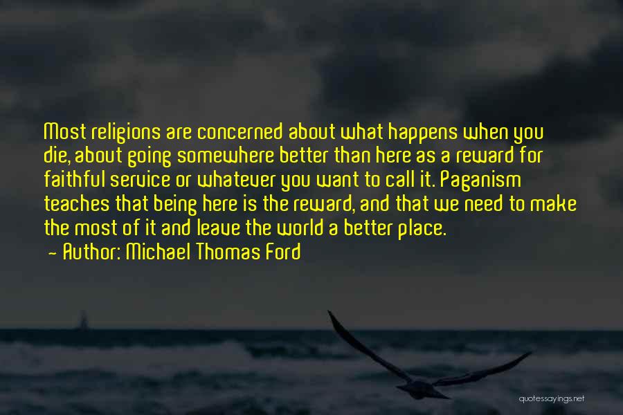 Michael Thomas Ford Quotes: Most Religions Are Concerned About What Happens When You Die, About Going Somewhere Better Than Here As A Reward For