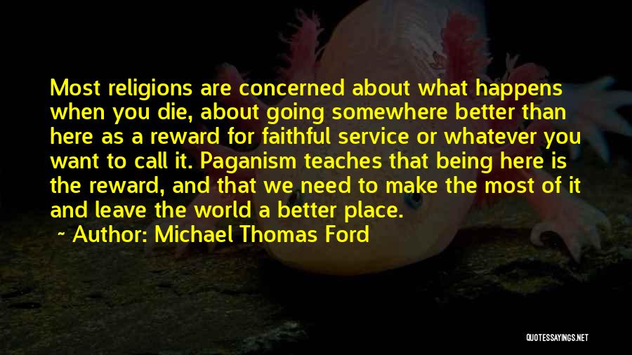 Michael Thomas Ford Quotes: Most Religions Are Concerned About What Happens When You Die, About Going Somewhere Better Than Here As A Reward For