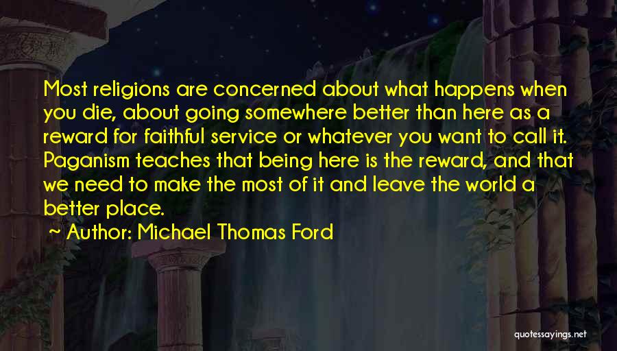 Michael Thomas Ford Quotes: Most Religions Are Concerned About What Happens When You Die, About Going Somewhere Better Than Here As A Reward For