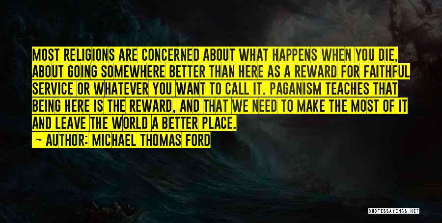 Michael Thomas Ford Quotes: Most Religions Are Concerned About What Happens When You Die, About Going Somewhere Better Than Here As A Reward For