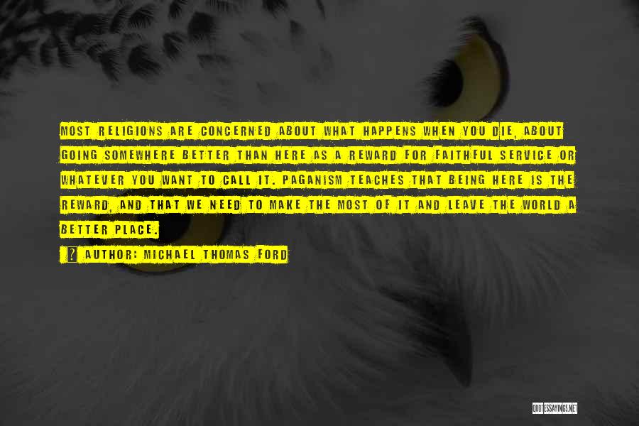 Michael Thomas Ford Quotes: Most Religions Are Concerned About What Happens When You Die, About Going Somewhere Better Than Here As A Reward For