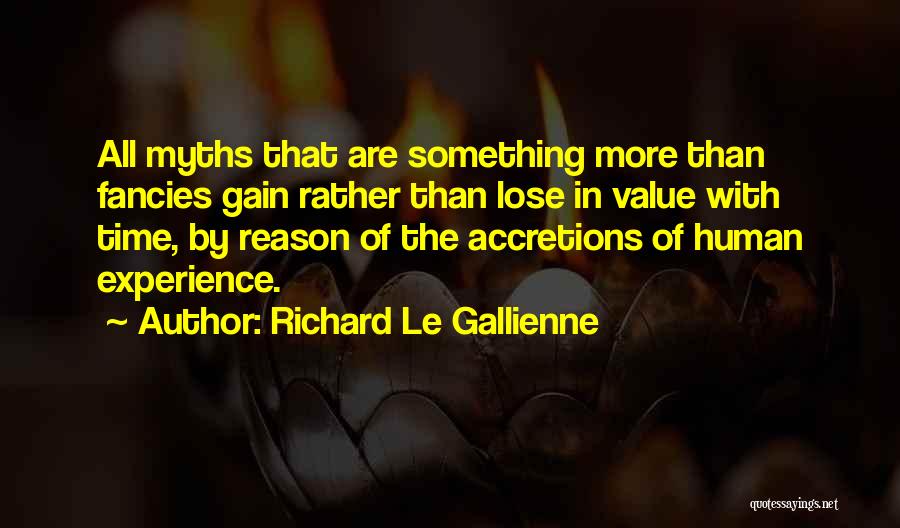 Richard Le Gallienne Quotes: All Myths That Are Something More Than Fancies Gain Rather Than Lose In Value With Time, By Reason Of The