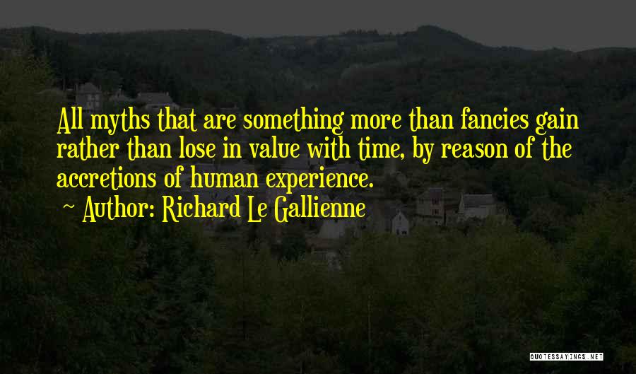 Richard Le Gallienne Quotes: All Myths That Are Something More Than Fancies Gain Rather Than Lose In Value With Time, By Reason Of The