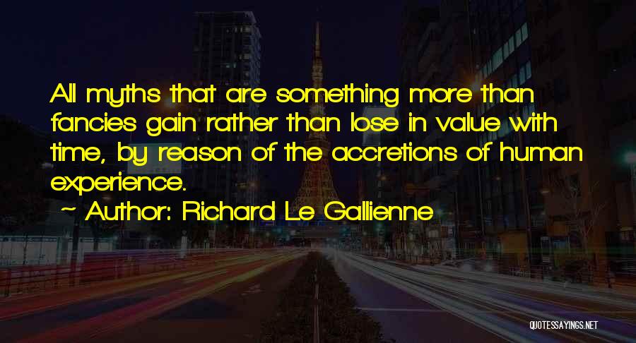 Richard Le Gallienne Quotes: All Myths That Are Something More Than Fancies Gain Rather Than Lose In Value With Time, By Reason Of The