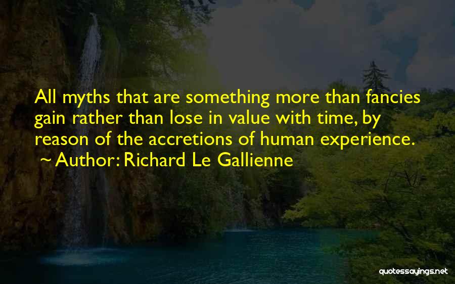 Richard Le Gallienne Quotes: All Myths That Are Something More Than Fancies Gain Rather Than Lose In Value With Time, By Reason Of The