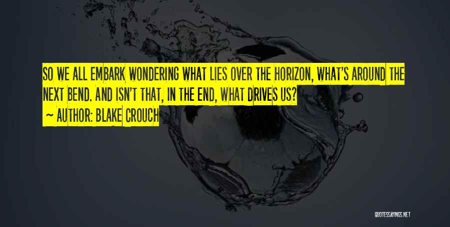 Blake Crouch Quotes: So We All Embark Wondering What Lies Over The Horizon, What's Around The Next Bend. And Isn't That, In The