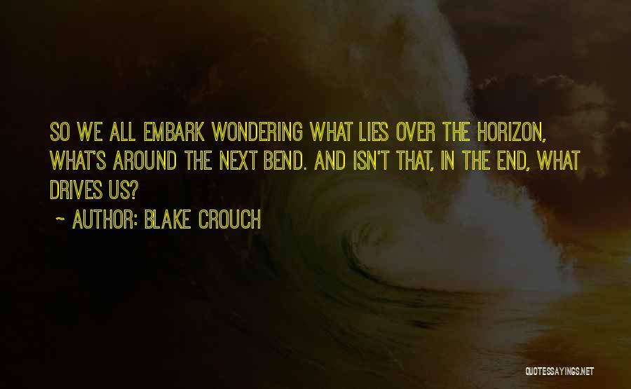 Blake Crouch Quotes: So We All Embark Wondering What Lies Over The Horizon, What's Around The Next Bend. And Isn't That, In The