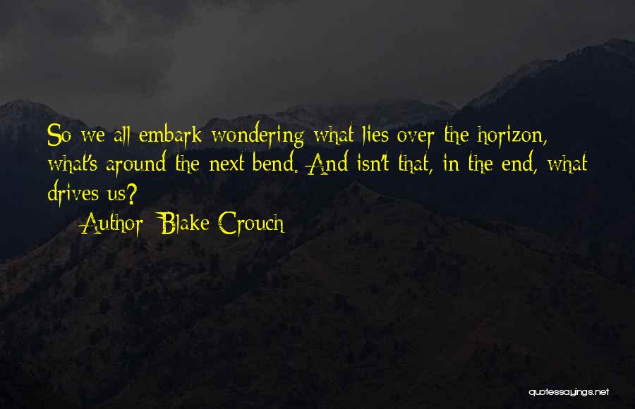 Blake Crouch Quotes: So We All Embark Wondering What Lies Over The Horizon, What's Around The Next Bend. And Isn't That, In The