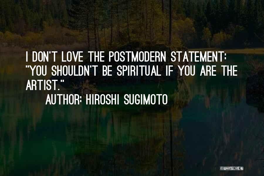 Hiroshi Sugimoto Quotes: I Don't Love The Postmodern Statement: You Shouldn't Be Spiritual If You Are The Artist.