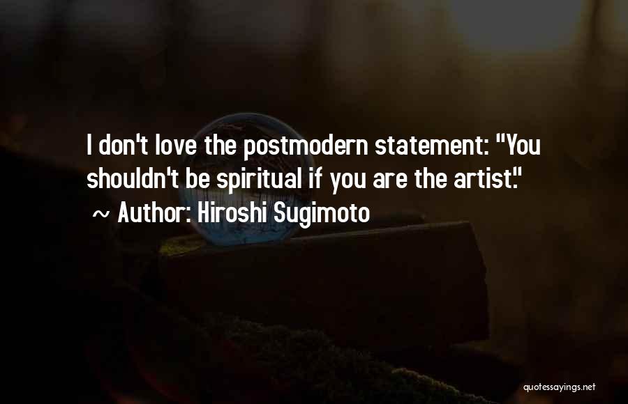 Hiroshi Sugimoto Quotes: I Don't Love The Postmodern Statement: You Shouldn't Be Spiritual If You Are The Artist.