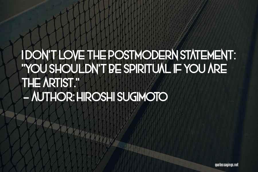 Hiroshi Sugimoto Quotes: I Don't Love The Postmodern Statement: You Shouldn't Be Spiritual If You Are The Artist.