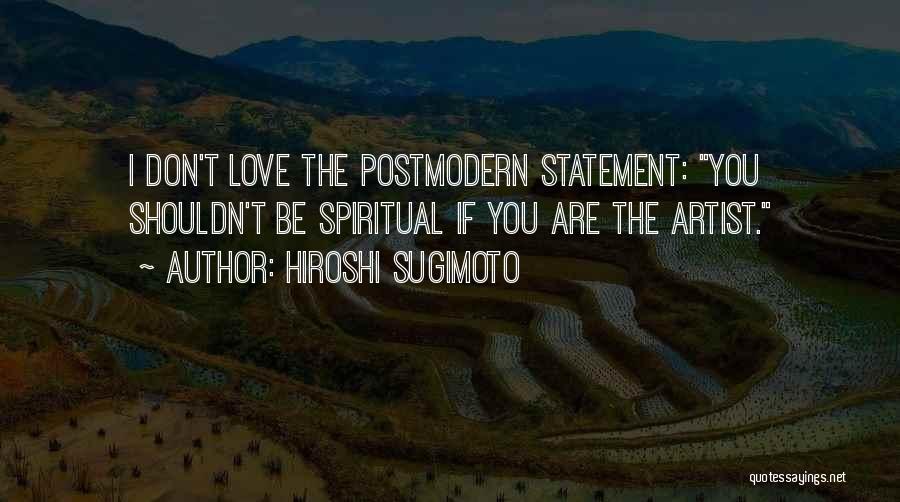Hiroshi Sugimoto Quotes: I Don't Love The Postmodern Statement: You Shouldn't Be Spiritual If You Are The Artist.
