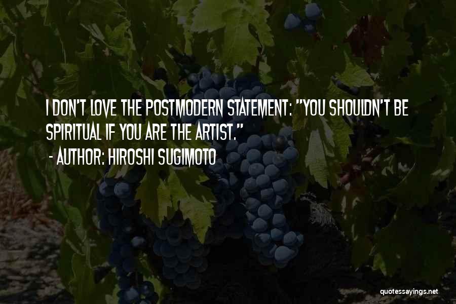 Hiroshi Sugimoto Quotes: I Don't Love The Postmodern Statement: You Shouldn't Be Spiritual If You Are The Artist.