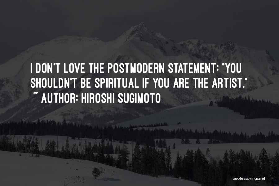 Hiroshi Sugimoto Quotes: I Don't Love The Postmodern Statement: You Shouldn't Be Spiritual If You Are The Artist.