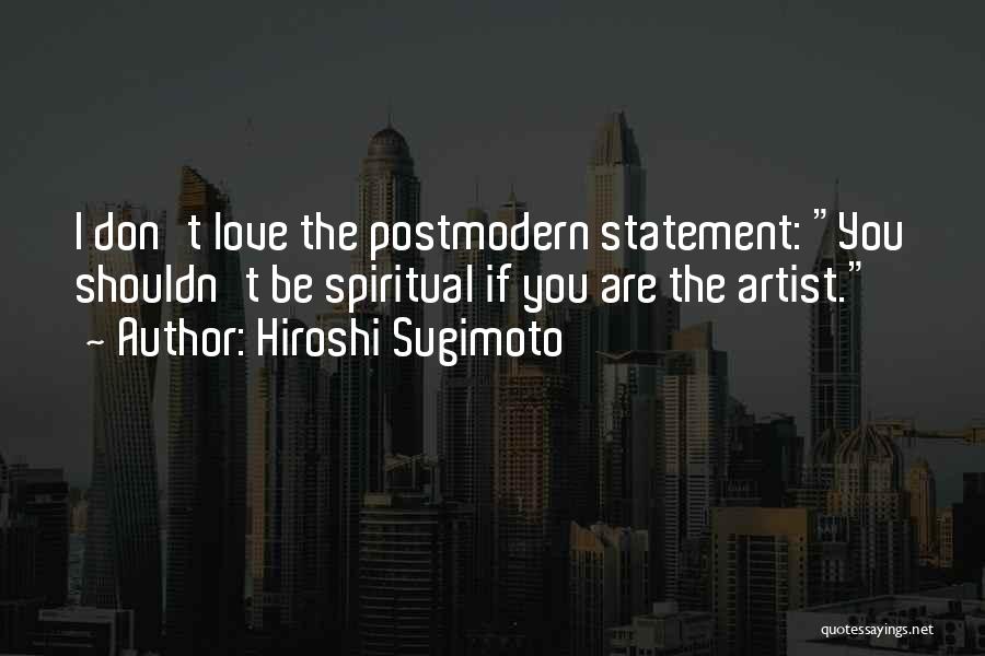 Hiroshi Sugimoto Quotes: I Don't Love The Postmodern Statement: You Shouldn't Be Spiritual If You Are The Artist.