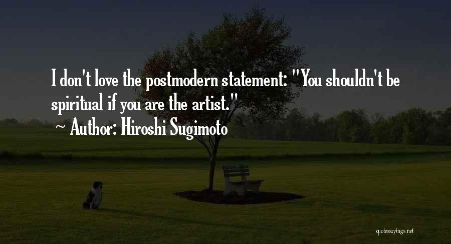 Hiroshi Sugimoto Quotes: I Don't Love The Postmodern Statement: You Shouldn't Be Spiritual If You Are The Artist.
