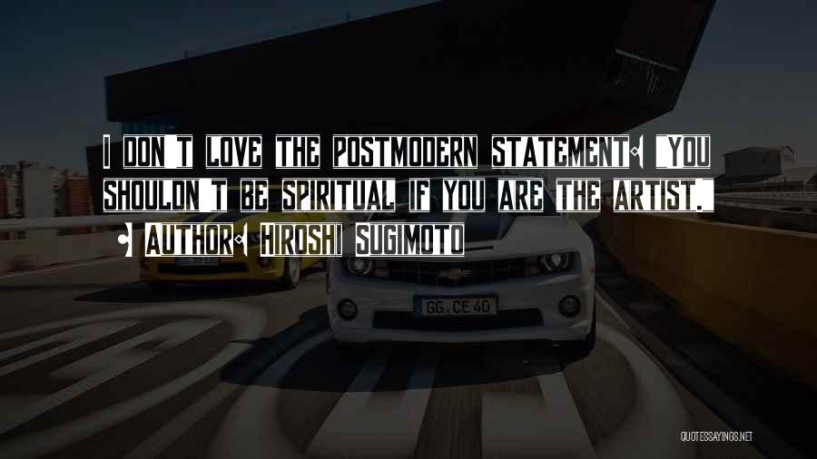 Hiroshi Sugimoto Quotes: I Don't Love The Postmodern Statement: You Shouldn't Be Spiritual If You Are The Artist.