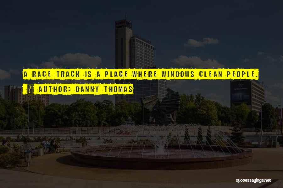 Danny Thomas Quotes: A Race Track Is A Place Where Windows Clean People.