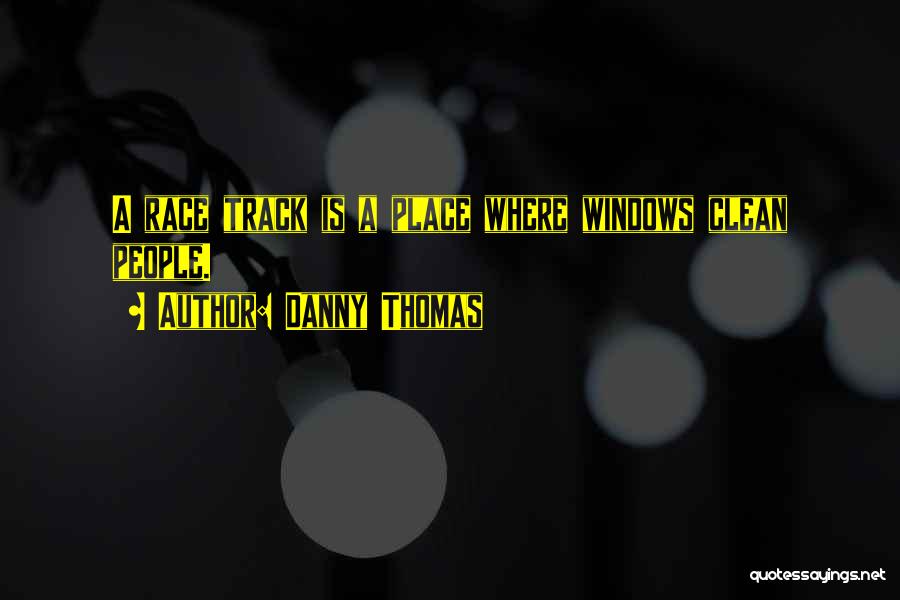 Danny Thomas Quotes: A Race Track Is A Place Where Windows Clean People.