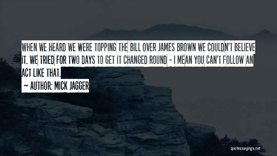 Mick Jagger Quotes: When We Heard We Were Topping The Bill Over James Brown We Couldn't Believe It. We Tried For Two Days