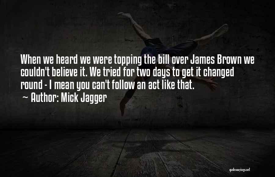 Mick Jagger Quotes: When We Heard We Were Topping The Bill Over James Brown We Couldn't Believe It. We Tried For Two Days