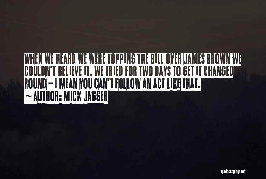 Mick Jagger Quotes: When We Heard We Were Topping The Bill Over James Brown We Couldn't Believe It. We Tried For Two Days