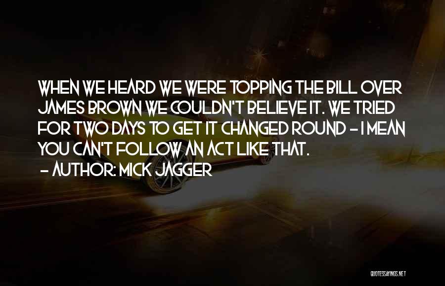 Mick Jagger Quotes: When We Heard We Were Topping The Bill Over James Brown We Couldn't Believe It. We Tried For Two Days